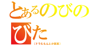 とあるのびのびた（（ドラえもんとか笑笑））