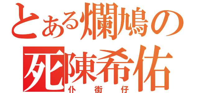 とある爛鳩の死陳希佑（仆街仔）