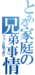 とある家庭の兄弟事情（プリンの取り合い）