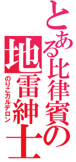 とある比律賓の地雷紳士（のりこカルデロン）