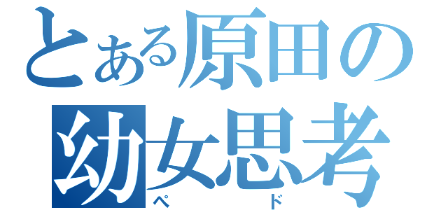 とある原田の幼女思考（ぺド）