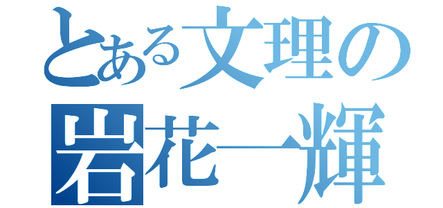 とある文理の岩花一輝（）