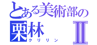 とある美術部の栗林Ⅱ（クリリン）