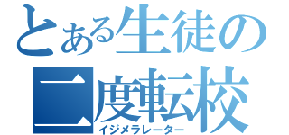 とある生徒の二度転校（イジメラレーター）