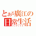 とある廣江の日常生活（インデックス）