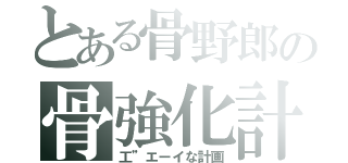 とある骨野郎の骨強化計画（工”エーイな計画）