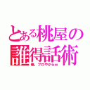 とある桃屋の誰得話術（俺、プロやからｗ）