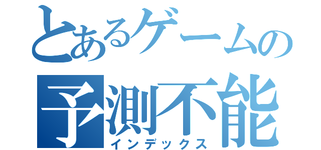 とあるゲームの予測不能（インデックス）