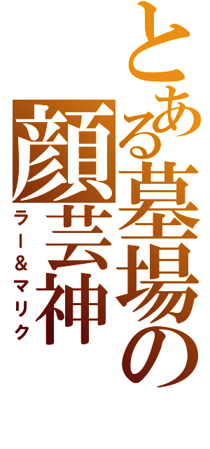 とある墓場の顔芸神（ラー＆マリク）