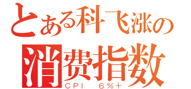 とある科飞涨の消费指数（ＣＰＩ ６％＋）