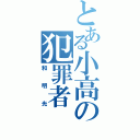 とある小高の犯罪者（和明光）