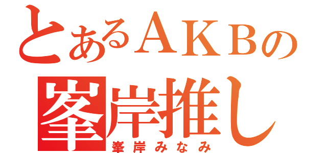 とあるＡＫＢの峯岸推し（峯岸みなみ）