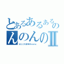 とあるあるあるのんのんのんⅡ（なにこれ意味不ｗｗｗ．）