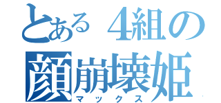 とある４組の顔崩壊姫（マックス）