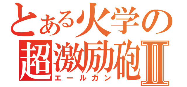 とある火学の超激励砲Ⅱ（エールガン）