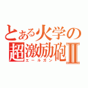 とある火学の超激励砲Ⅱ（エールガン）