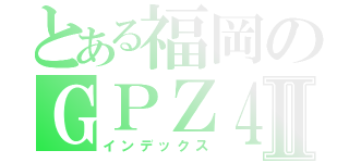 とある福岡のＧＰＺ４００Ｒ乗りⅡ（インデックス）