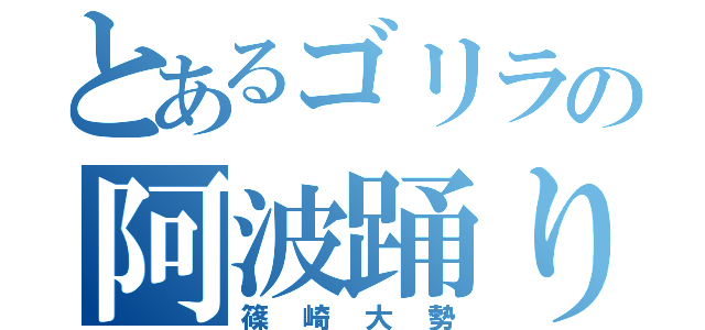 とあるゴリラの阿波踊り（篠崎大勢）