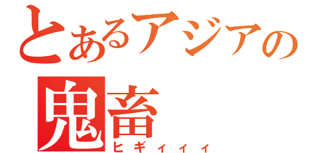 とあるアジアの鬼畜（ヒギィィィ）