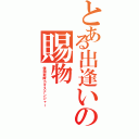 とある出逢いの賜物（倭国戦隊カオスナンジャー）