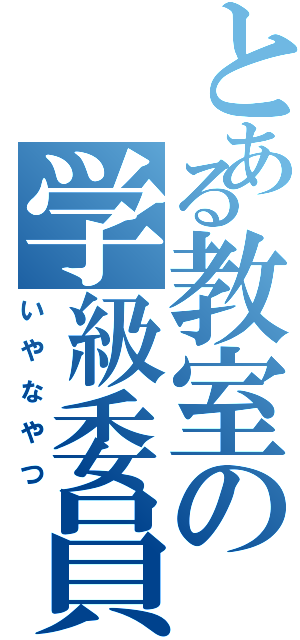 とある教室の学級委員（いやなやつ）