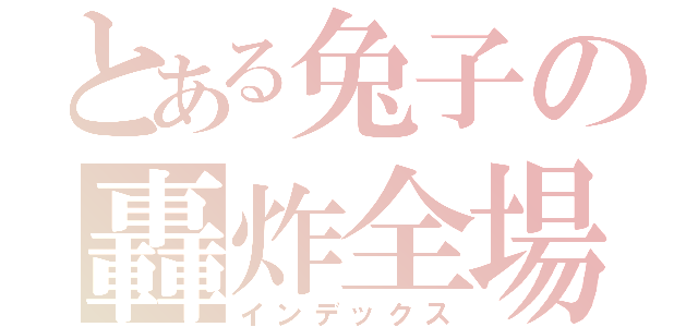 とある兔子の轟炸全場（インデックス）