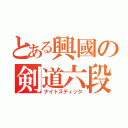 とある興國の剣道六段（ナイトスティック）