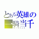 とある英雄の一騎当千（サーヴァント）