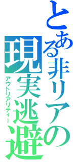 とある非リアの現実逃避（アウトリアリティー）