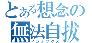 とある想念の無法自拔（インデックス）