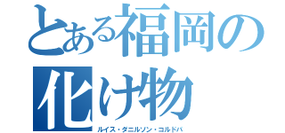 とある福岡の化け物（ルイス・ダニルソン・コルドバ）