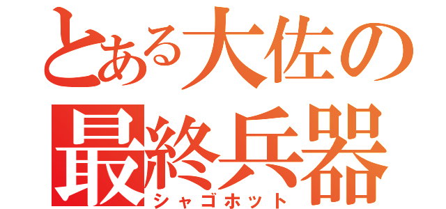 とある大佐の最終兵器（シャゴホット）