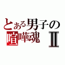 とある男子の喧嘩魂Ⅱ（）