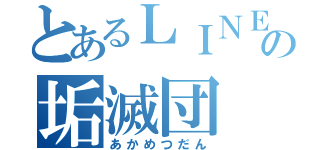 とあるＬＩＮＥの垢滅団（あかめつだん）