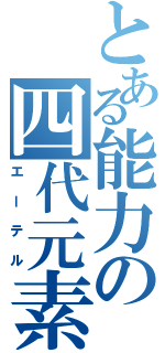 とある能力の四代元素（エーテル）