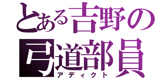 とある吉野の弓道部員（アディクト）