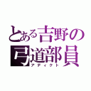 とある吉野の弓道部員（アディクト）