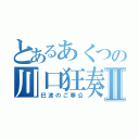 とあるあくつの川口狂奏曲Ⅱ（巳波のご奉公）