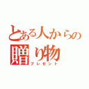 とある人からの贈り物（プレゼント）