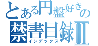 とある円盤好きの禁書目録Ⅱ（インデックス）