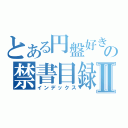 とある円盤好きの禁書目録Ⅱ（インデックス）