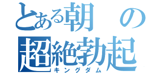 とある朝の超絶勃起（キングダム）