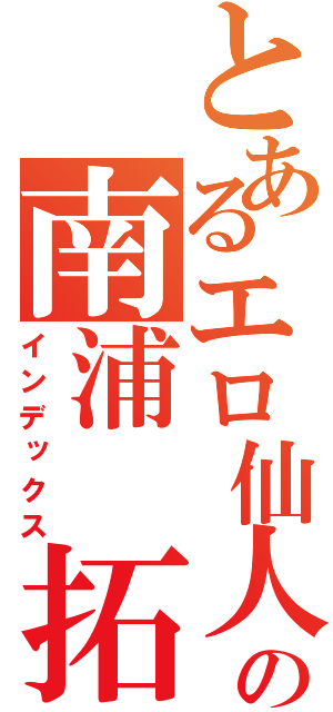 とあるエロ仙人の南浦　拓哉（インデックス）