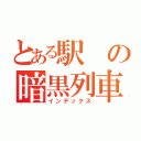 とある駅の暗黒列車（インデックス）