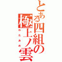 とある四組の極上ノ雲（わたあめ）