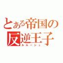 とある帝国の反逆王子（ルルーシュ）