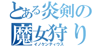 とある炎剣の魔女狩り（イノケンティウス）