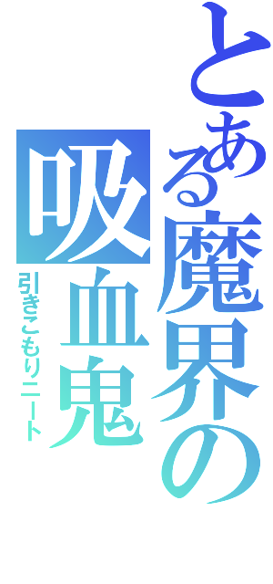 とある魔界の吸血鬼（引きこもりニート）