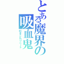 とある魔界の吸血鬼（引きこもりニート）