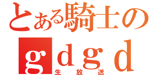 とある騎士のｇｄｇｄ（生放送）